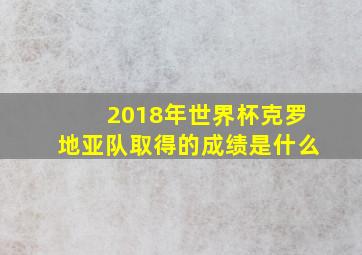 2018年世界杯克罗地亚队取得的成绩是什么