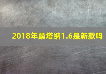 2018年桑塔纳1.6是新款吗