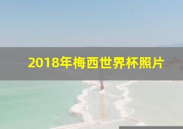 2018年梅西世界杯照片