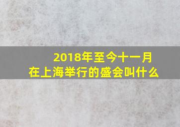 2018年至今十一月在上海举行的盛会叫什么