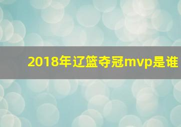 2018年辽篮夺冠mvp是谁