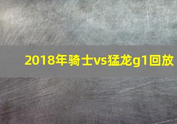 2018年骑士vs猛龙g1回放