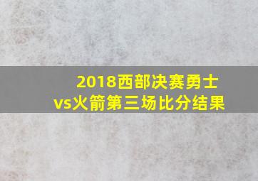 2018西部决赛勇士vs火箭第三场比分结果