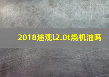 2018途观l2.0t烧机油吗