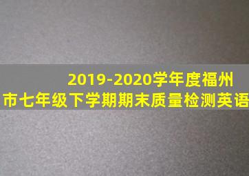 2019-2020学年度福州市七年级下学期期末质量检测英语