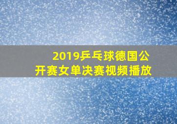 2019乒乓球德国公开赛女单决赛视频播放