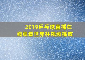 2019乒乓球直播在线观看世界杯视频播放