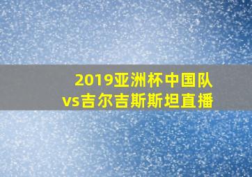 2019亚洲杯中国队vs吉尔吉斯斯坦直播