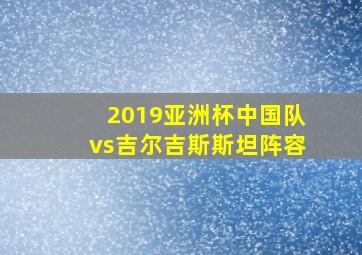 2019亚洲杯中国队vs吉尔吉斯斯坦阵容