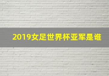 2019女足世界杯亚军是谁