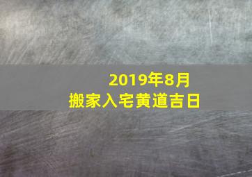 2019年8月搬家入宅黄道吉日