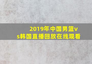 2019年中国男篮vs韩国直播回放在线观看