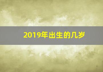 2019年出生的几岁