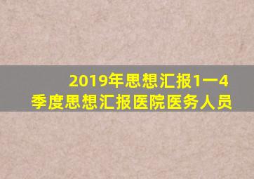 2019年思想汇报1一4季度思想汇报医院医务人员