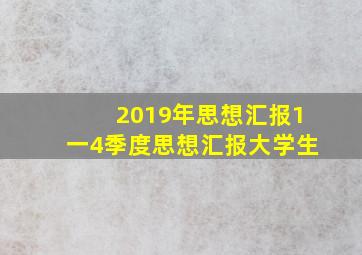 2019年思想汇报1一4季度思想汇报大学生