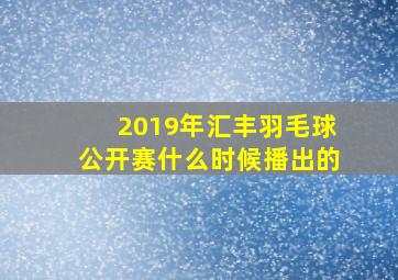 2019年汇丰羽毛球公开赛什么时候播出的