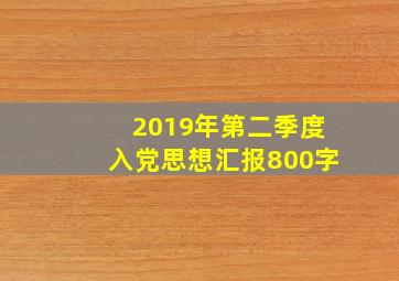 2019年第二季度入党思想汇报800字