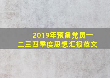 2019年预备党员一二三四季度思想汇报范文