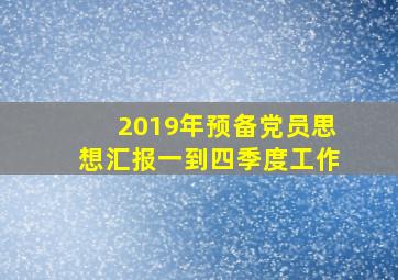 2019年预备党员思想汇报一到四季度工作