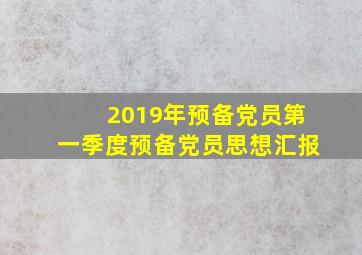 2019年预备党员第一季度预备党员思想汇报