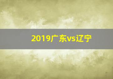 2019广东vs辽宁