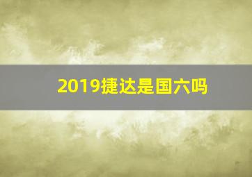 2019捷达是国六吗