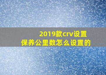 2019款crv设置保养公里数怎么设置的