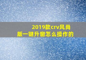 2019款crv风尚版一键升窗怎么操作的