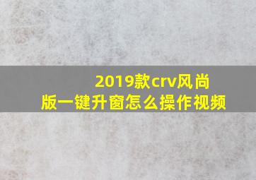 2019款crv风尚版一键升窗怎么操作视频