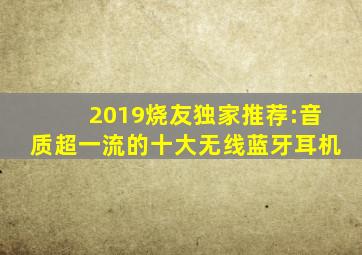 2019烧友独家推荐:音质超一流的十大无线蓝牙耳机