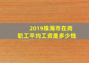 2019珠海市在岗职工平均工资是多少钱