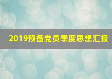 2019预备党员季度思想汇报