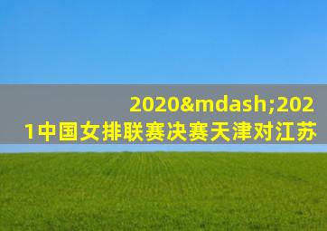 2020—2021中国女排联赛决赛天津对江苏