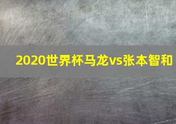 2020世界杯马龙vs张本智和