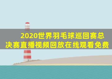 2020世界羽毛球巡回赛总决赛直播视频回放在线观看免费