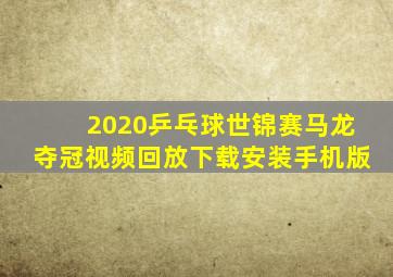 2020乒乓球世锦赛马龙夺冠视频回放下载安装手机版