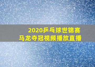 2020乒乓球世锦赛马龙夺冠视频播放直播