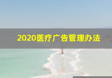 2020医疗广告管理办法