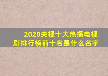 2020央视十大热播电视剧排行榜前十名是什么名字