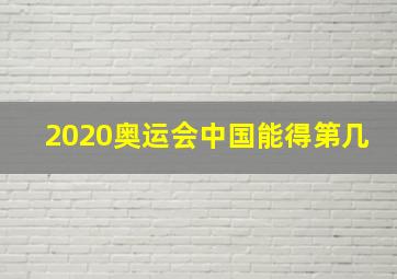 2020奥运会中国能得第几