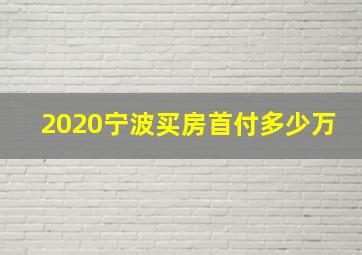 2020宁波买房首付多少万