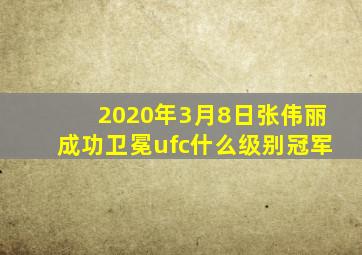 2020年3月8日张伟丽成功卫冕ufc什么级别冠军