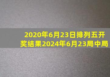 2020年6月23日排列五开奖结果2024年6月23局中局