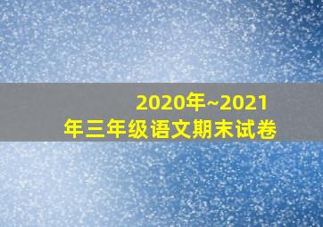 2020年~2021年三年级语文期末试卷