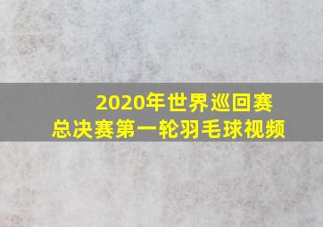 2020年世界巡回赛总决赛第一轮羽毛球视频