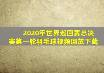 2020年世界巡回赛总决赛第一轮羽毛球视频回放下载