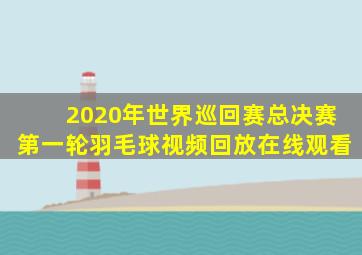 2020年世界巡回赛总决赛第一轮羽毛球视频回放在线观看