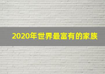 2020年世界最富有的家族