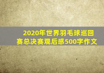 2020年世界羽毛球巡回赛总决赛观后感500字作文