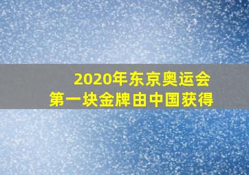 2020年东京奥运会第一块金牌由中国获得